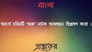 একাদশ শ্রেণী বাংলা প্রশ্নোত্তর xi class 11 Bengali Question answer আচার্য চরিত্রটি গুরু নাটক অবলম্বনে বিশ্লেষণ করাে acharjya choritroti guru natok abolombone bishleshon koro