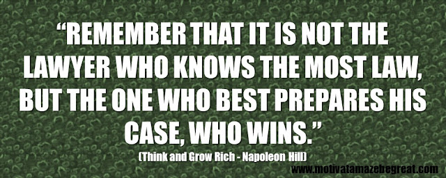 Best Inspirational Quotes From Think And Grow Rich by Napoleon Hill: “Remember that it is not the lawyer who knows the most law, but the one who best prepares his case, who wins.” 