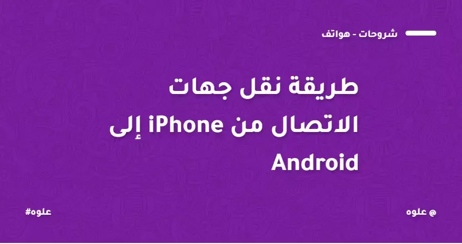 نقل جهات الاتصال من iPhone إلى Android