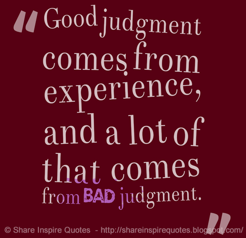  Good  judgement  comes  from experience  often experience  