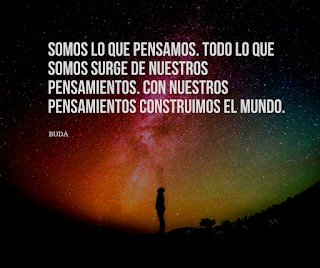 Somos lo que pensamos.Todo lo que somos surge de nuestros pensamientos.  Con nuestros pensamientos construimos el mundo. Buda