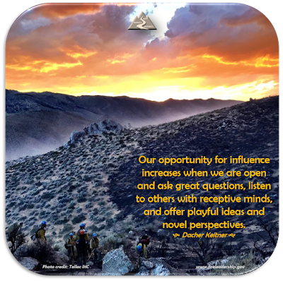 Our opportunity for influence increases when we are open and ask great questions, listen to others with receptive minds, and offer playful ideas and novel perspectives.  - Dacher Keltner (wildland firefighters looking into the sunset.