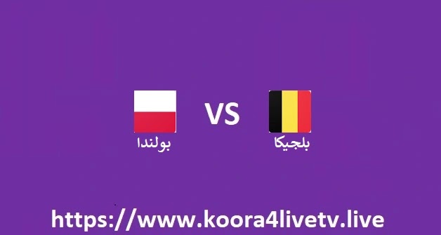مشاهدة مباراة بلجيكا و بولندا بث مباشر اليوم 14-06-2022 دوري الأمم الأوروبية