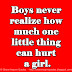 Boys never realize how much one little thing can hurt a girl.