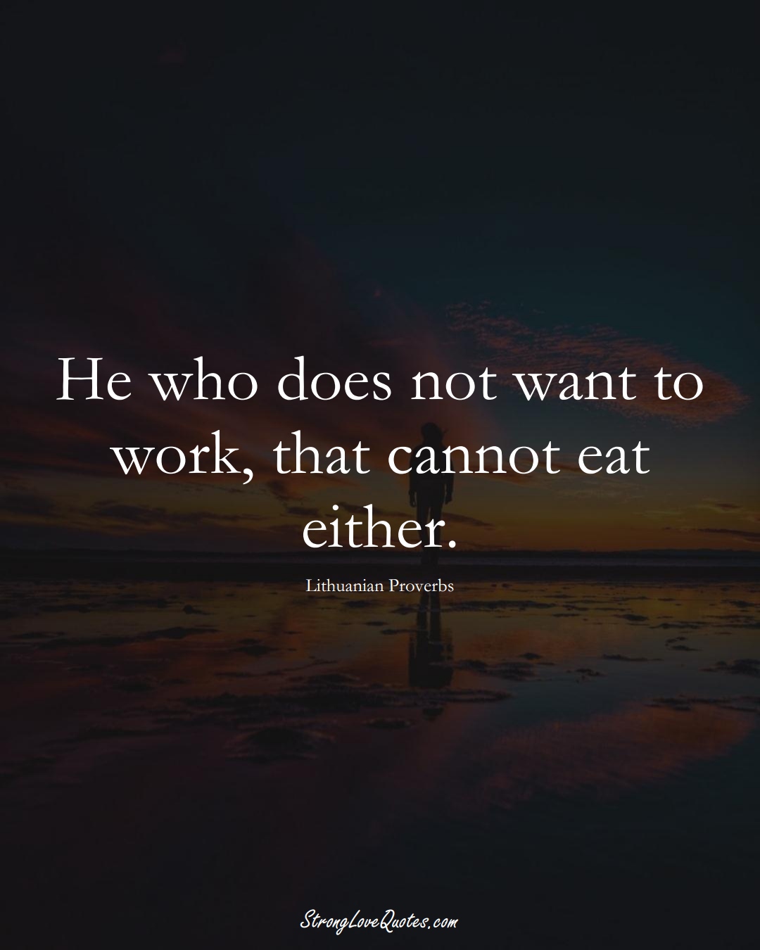 He who does not want to work, that cannot eat either. (Lithuanian Sayings);  #AsianSayings