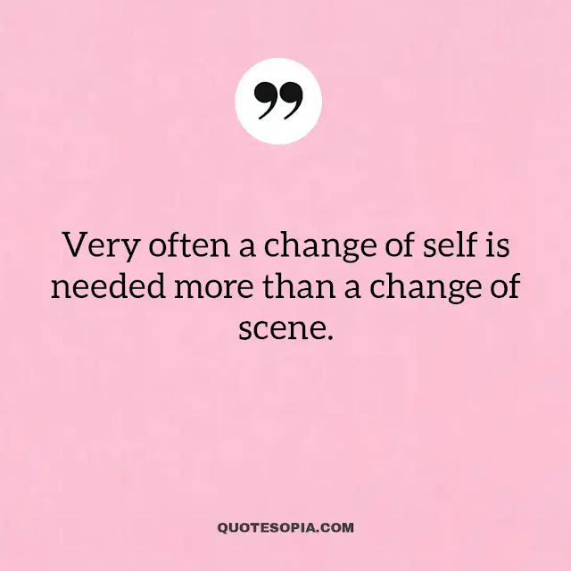 "Very often a change of self is needed more than a change of scene." ~ A. C. Benson