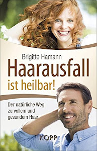 Haarausfall ist heilbar!: Der natürliche Weg zu vollem und gesundem Haar