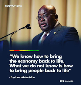 Ghana’s president Nana Akufo-Addo COVID 19 We can't bring people back to life, we can bring back the economy. 