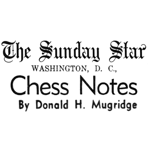 Chess Column: Chess Notes by Donald H. Mugridge, Evening Star, Washington, D. C.