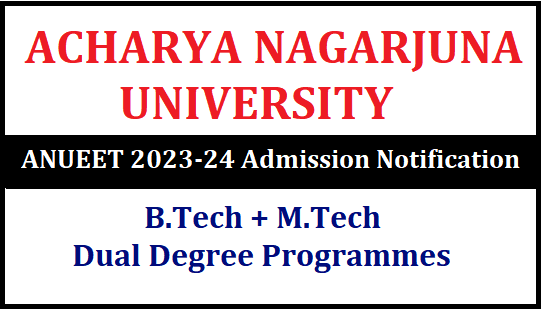 Acharya Nagarjuna University (ANU) 2023-24 Admission Notification : B.Tech + M.Tech Dual Degree Programmes