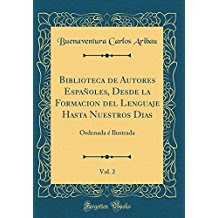 Biblioteca de Autores Españoles, Desde la Formacion del Lenguaje Hasta Nuestros Dias, Vol. 2: Ordenada é Ilustrada (Classic Reprint)