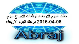 حظك اليوم الاربعاء توقعات الابراج ليوم 06-04-2016 برجك اليوم الاربعاء