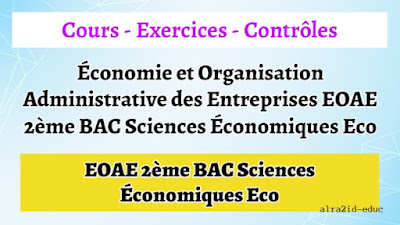Cours - Exercices Corrigés - Contrôles Économie et Organisation Administrative des Entreprises EOAE 2ème BAC Sciences Économiques Eco