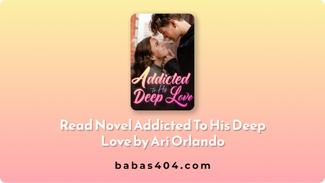 Read Novel Addicted To His Deep Love by Ari Orlando