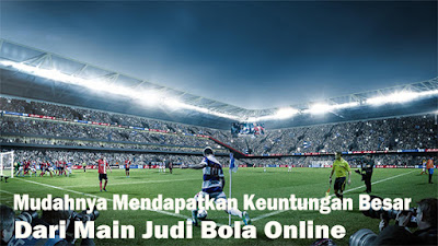 Mudahnya Mendapatkan Keuntungan Besar dari Main Judi Bola Online