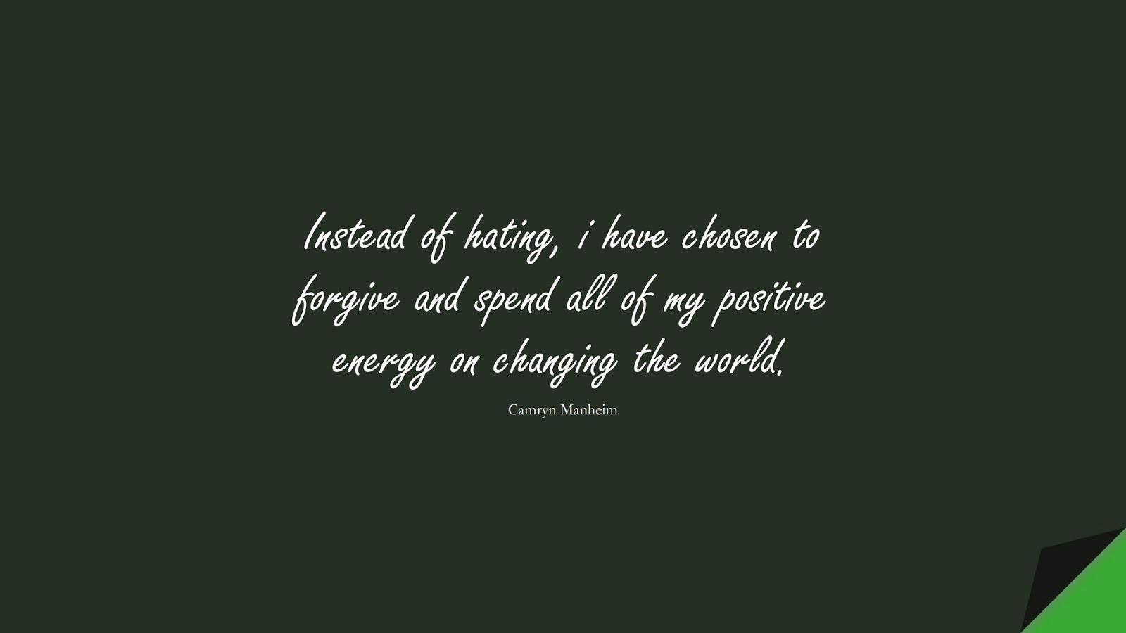 Instead of hating, i have chosen to forgive and spend all of my positive energy on changing the world. (Camryn Manheim);  #PositiveQuotes