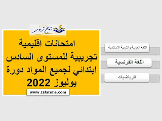 الامتحان الاقليمي للمستوى السادس 2022 : امتحانات اقليمية تجريبية للمستوى السادس ابتدائي لجميع المواد دورة يوليوز 2022