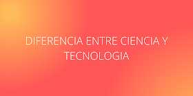 DIFERENCIA ENTRE CIENCIA Y TECNOLOGIA