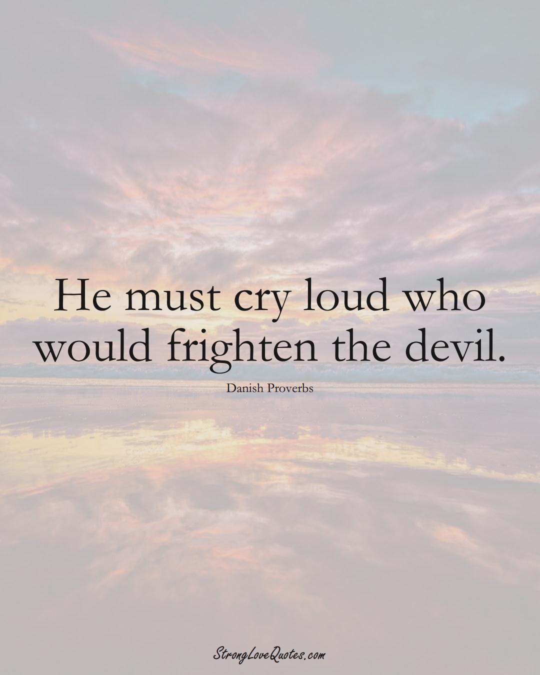 He must cry loud who would frighten the devil. (Danish Sayings);  #EuropeanSayings