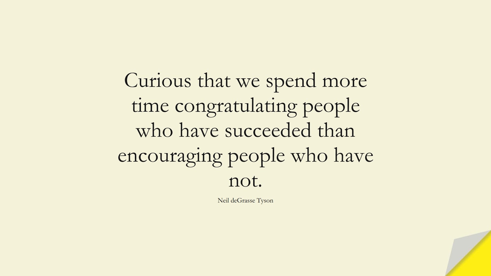 Curious that we spend more time congratulating people who have succeeded than encouraging people who have not. (Neil deGrasse Tyson);  #EncouragingQuotes