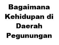 Bagaimana Kehidupan di Daerah Pegunungan