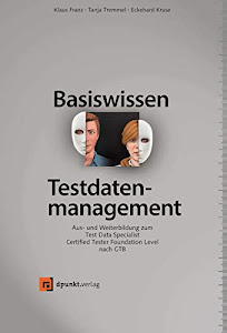 Basiswissen Testdatenmanagement: Aus- und Weiterbildung zum Test Data Specialist – Certified Tester Foundation Level nach GTB (iSQI-Reihe)