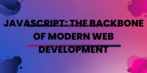 JavaScript: The Backbone of Modern Web Development