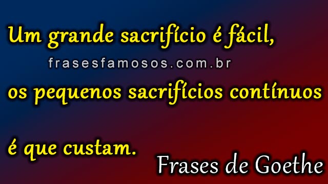 Um grande sacrifício é fácil, os pequenos sacrifícios contínuos é que custam