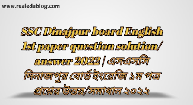 Tag: এসএসসি দিনাজপুর বোর্ড ইংরেজি প্রথম পত্র দিনাজপুর উত্তরমালা সমাধান ২০২২,SSC English 1st Paper Dinajpur Board Question & Answer 2022,