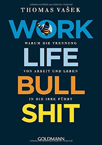Work-Life-Bullshit: Warum die Trennung von Arbeit und Leben in die Irre führt