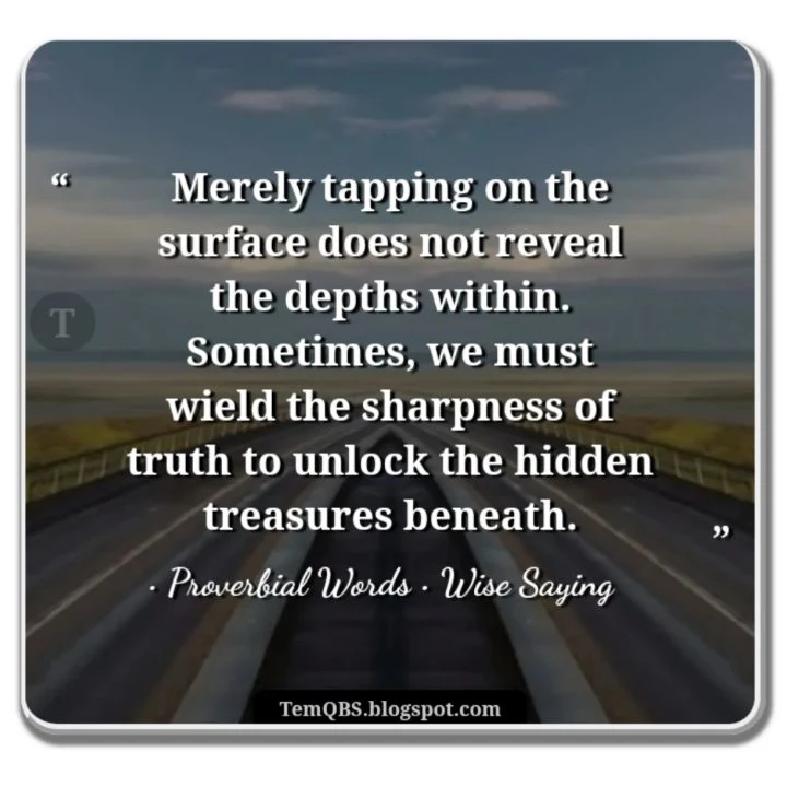 Merely tapping on the surface does not reveal the depths within. Sometimes, we must wield the sharpness of truth to unlock the hidden treasures beneath - Wise Words: Quote