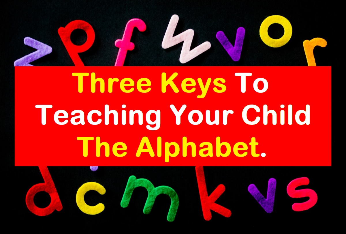 Three Keys To Teaching Your Child The Alphabet.