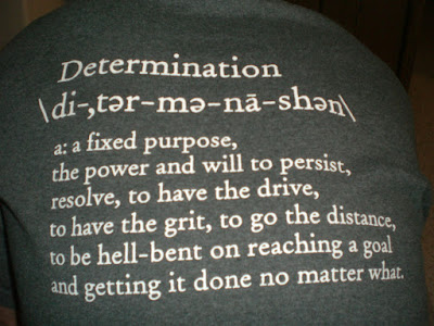 Determination: a fixed purpose, the power and will to persist, resolve, to have the drive, to have grit, to go the distance, to be hell-bent on reaching a goal and getting it done no matter what.