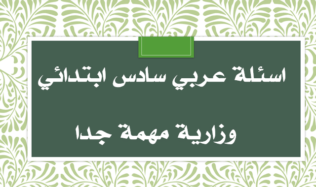 اسئلة عربي وزاري 2012 | اسئلة عربي  وزاري سادس ابتدائي 2021  | اسئلة عربي سادس وزاري 2021 | اسئلة عربي مهمة جدا سادس ابتدائي 2021