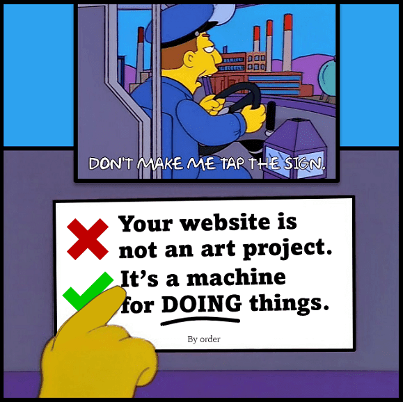 An internet meme from The Simpsons. A sign on a bus says: Your website is not an art project. It's a machine for doing things. The bus driver says don't make me tap the sign!