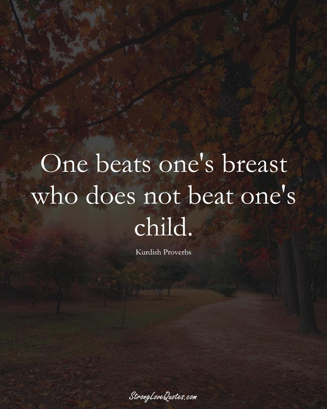 One beats one's breast who does not beat one's child. (Kurdish Sayings);  #aVarietyofCulturesSayings