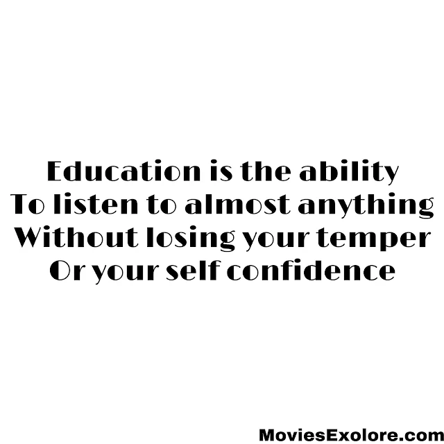 "Education is the ability to listen to almost anything without losing your temper or your self-confidence"