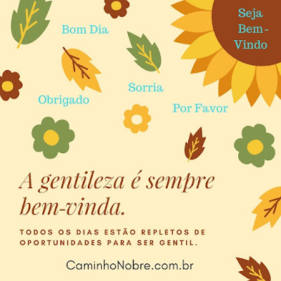 A gentileza é sempre bem-vinda. Todos os dias estão repletos de oportunidades para ser gentil.  Caminho Nobre