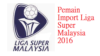 (TERKINI) Pemain Import Liga Super Malaysia 2016 | - Blog ...