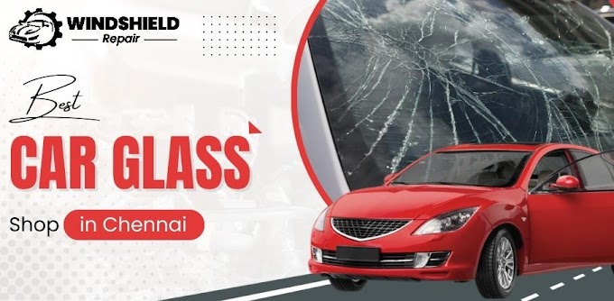 Tips for Selecting the Right Car Glass Replacement Shop in Chennai