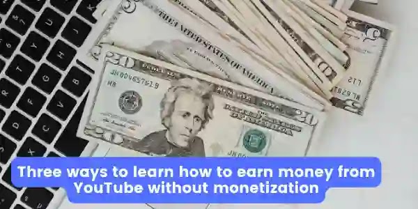 Three ways to learn how to earn money from YouTube without monetization