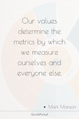 Our values determine the metrics by which we measure ourselves and everyone else.