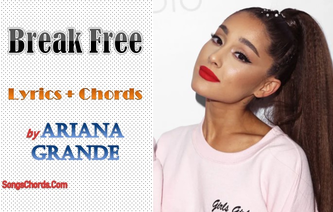 Ariana Grande Break Free Lyrics Chords Ariana Grande Break Free Lyrics Chords