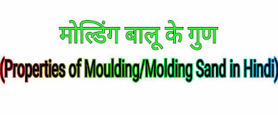 मोल्डिंग बालू के गुण (Properties of Moulding/Molding Sand in Hindi)