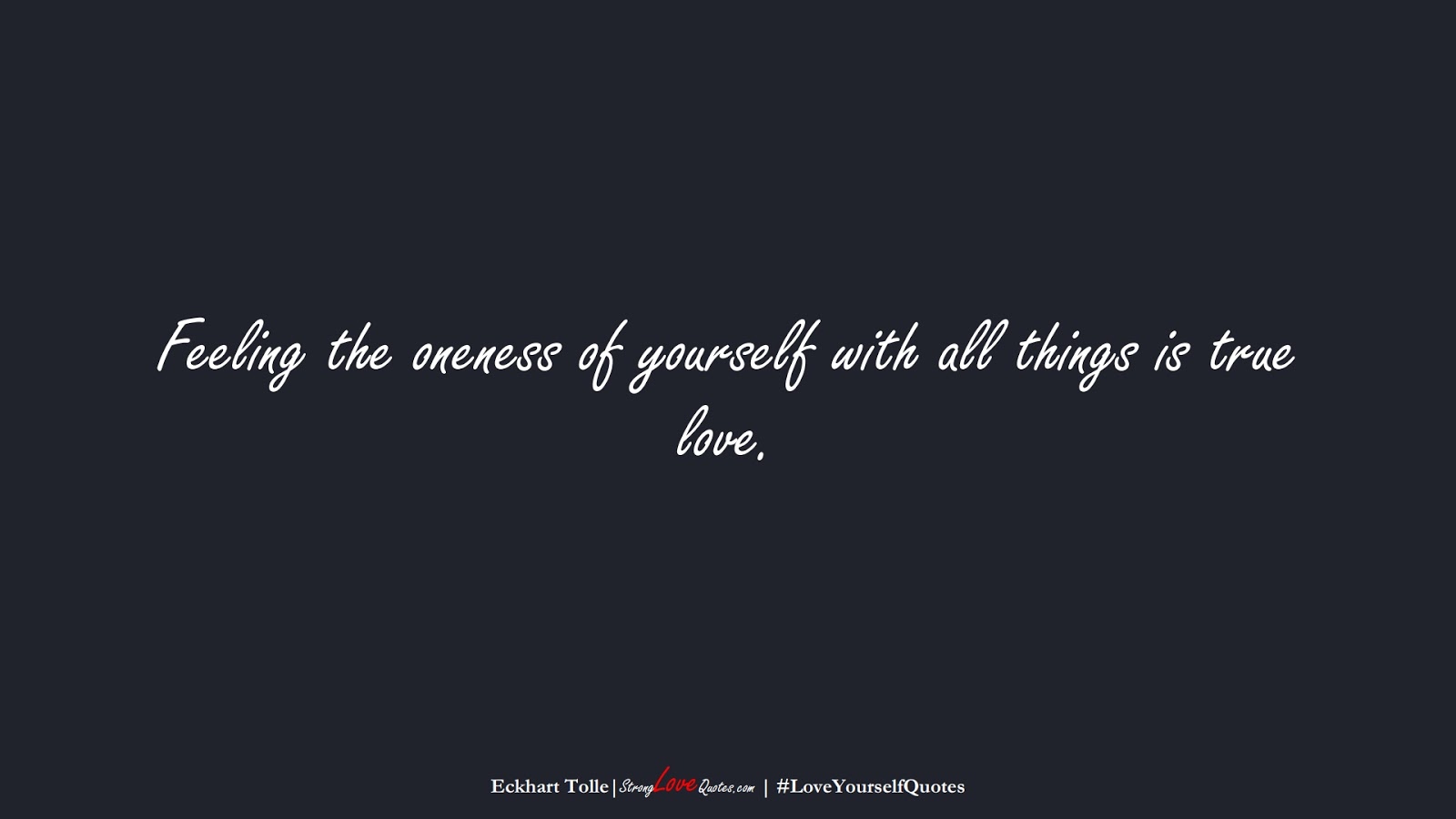 Feeling the oneness of yourself with all things is true love. (Eckhart Tolle);  #LoveYourselfQuotes
