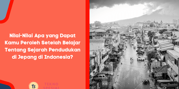 Nilai-Nilai Apa yang Dapat Kamu Peroleh Setelah Belajar Tentang Sejarah Pendudukan di Jepang di Indonesia?