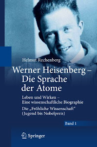Werner Heisenberg - Die Sprache der Atome: Leben und Wirken - Eine wissenschaftliche Biographie - Die "Fröhliche Wissenschaft" (Jugend bis Nobelpreis)