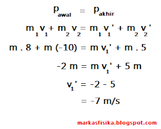 Di lihat dari peristiwa tersebut, bahwa telah kita ketahui tumbukan tersebut akan berlaku hukum kekekalan momentum, yang dapat di selesai kan dengan rumus seperti di bawah ini: p awal = p akhir, m1 v1 + m2 v2 = m1 v1' + m2 v2', m . 8 + m (-10) = m v1' + m . 5, -2 m = m v1' + 5 m, v1' = -2 - 5, = -7 m/s