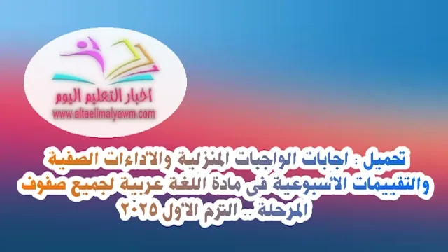 تحميل : اجابات الواجبات المنزلية والأداءات الصفية والتقييمات الأسبوعية فى مادة اللغة عربية لجميع صفوف المرحلة  .. الترم الأول 2025