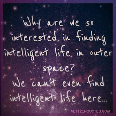 Why are we so interested in finding intelligent life in outer space? We can't even find intelligent life here... Unknown